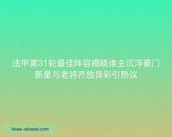 法甲第31轮最佳阵容揭晓谁主沉浮豪门新星与老将齐放异彩引热议