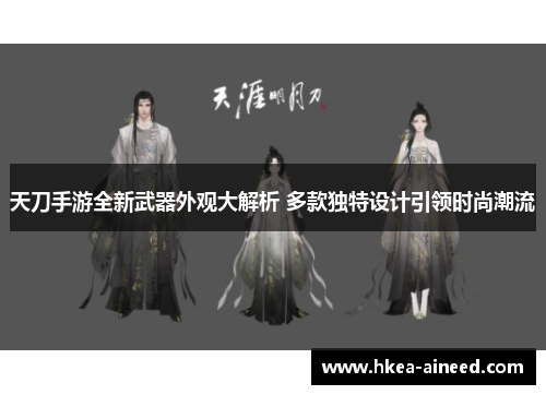 天刀手游全新武器外观大解析 多款独特设计引领时尚潮流