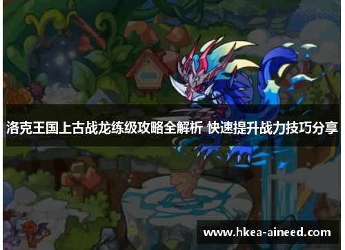 洛克王国上古战龙练级攻略全解析 快速提升战力技巧分享