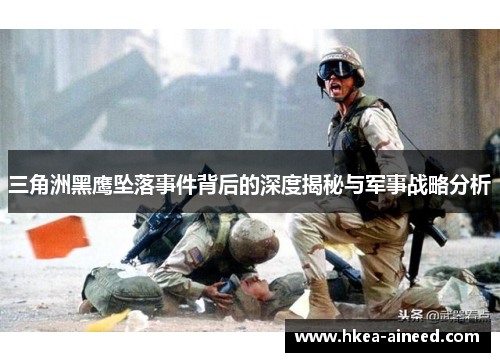 三角洲黑鹰坠落事件背后的深度揭秘与军事战略分析