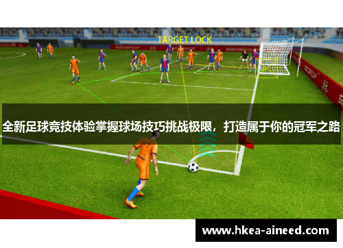 全新足球竞技体验掌握球场技巧挑战极限，打造属于你的冠军之路